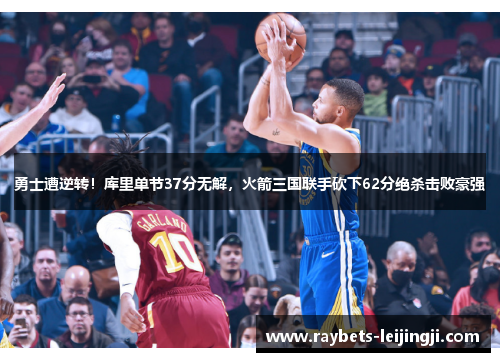 勇士遭逆转！库里单节37分无解，火箭三国联手砍下62分绝杀击败豪强