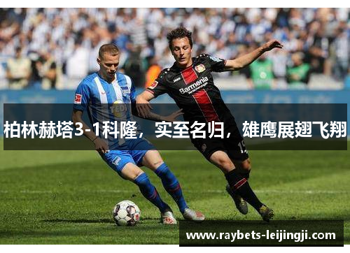 柏林赫塔3-1科隆，实至名归，雄鹰展翅飞翔