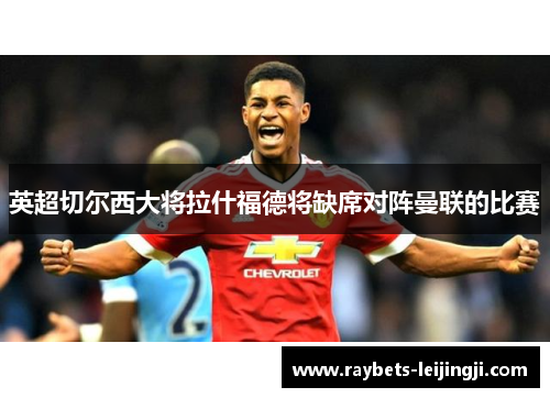 英超切尔西大将拉什福德将缺席对阵曼联的比赛