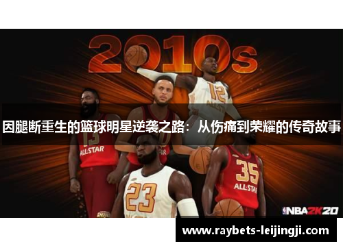 因腿断重生的篮球明星逆袭之路：从伤痛到荣耀的传奇故事