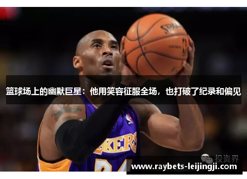 篮球场上的幽默巨星：他用笑容征服全场，也打破了纪录和偏见