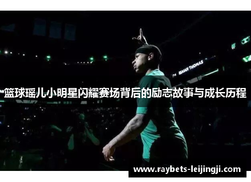 篮球瑶儿小明星闪耀赛场背后的励志故事与成长历程
