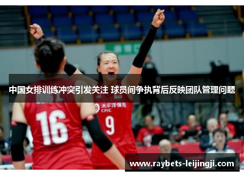 中国女排训练冲突引发关注 球员间争执背后反映团队管理问题