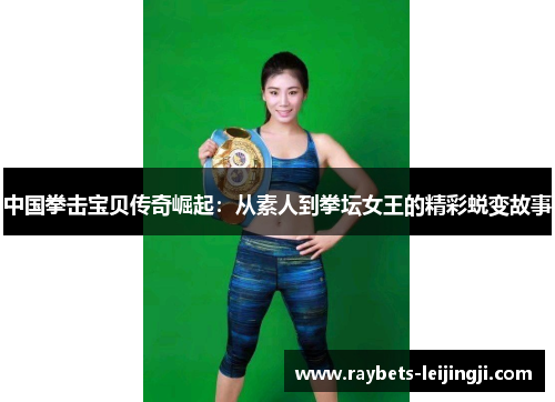 中国拳击宝贝传奇崛起：从素人到拳坛女王的精彩蜕变故事