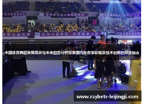 中国体育舞蹈发展现状与未来趋势分析探索国内外赛事影响及技术创新的双重融合