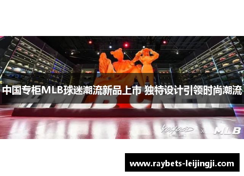 中国专柜MLB球迷潮流新品上市 独特设计引领时尚潮流