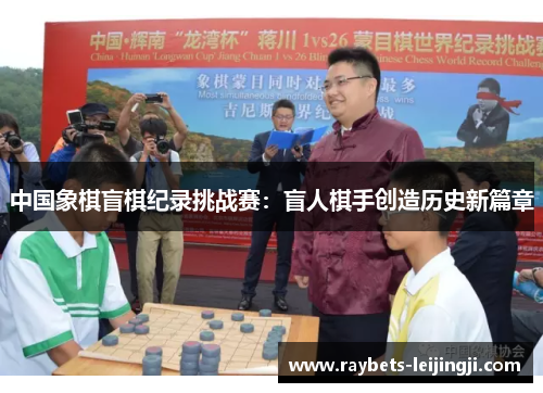 中国象棋盲棋纪录挑战赛：盲人棋手创造历史新篇章
