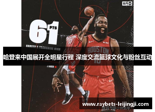 哈登来中国展开全明星行程 深度交流篮球文化与粉丝互动